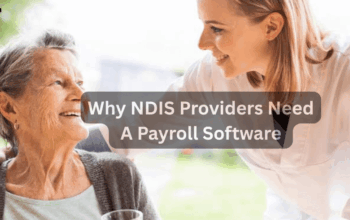 5 Reasons Why NDIS Providers Need A Payroll Software