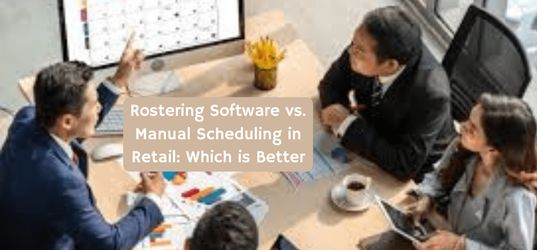 Rostering Software vs. Manual Scheduling in Retail: Which is Better?