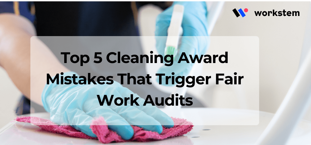 Top 5 Cleaning Award Mistakes That Trigger Fair Work Audits