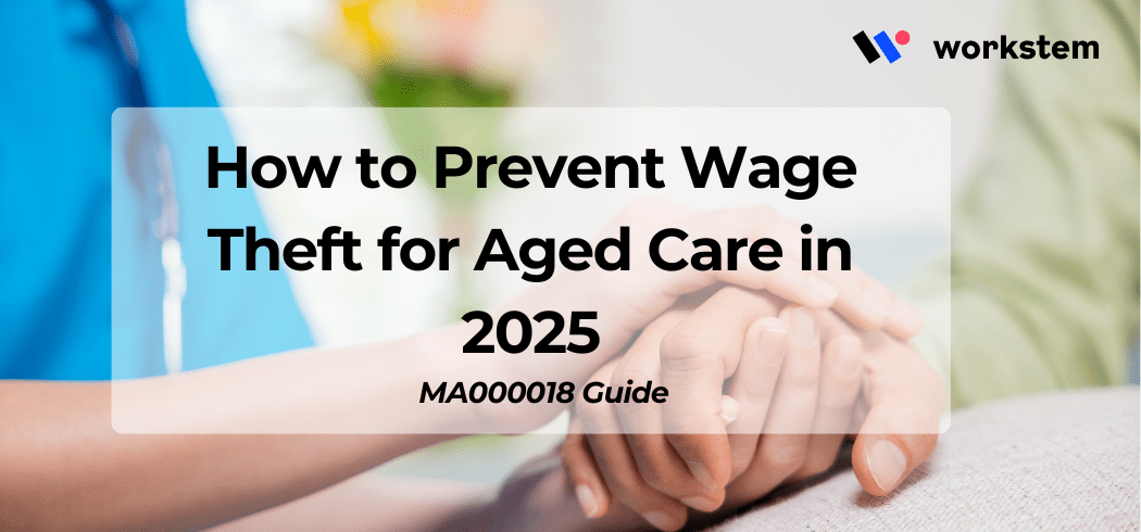 How to Prevent Wage Theft for Aged Care in 2025: MA000018 Guide
