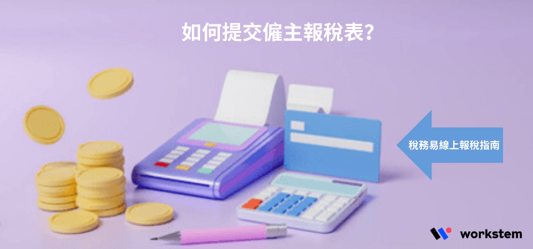網上報稅教學丨稅務易線上報稅指南之系列三：如何提交僱主報稅表